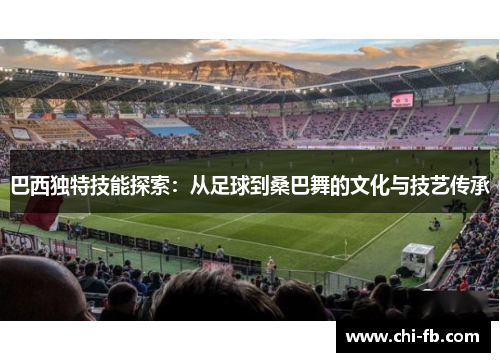 巴西独特技能探索：从足球到桑巴舞的文化与技艺传承