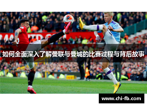 如何全面深入了解曼联与曼城的比赛过程与背后故事