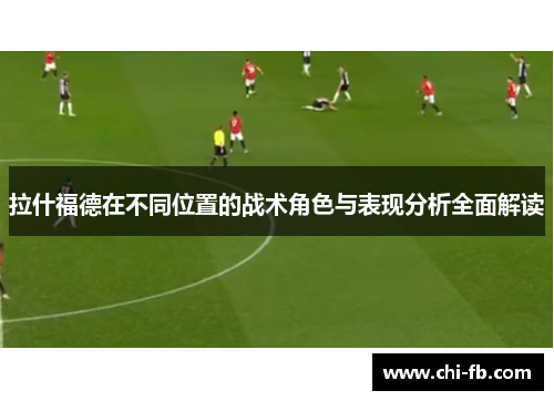 拉什福德在不同位置的战术角色与表现分析全面解读
