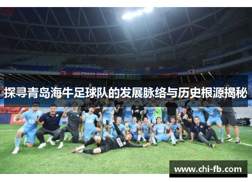 探寻青岛海牛足球队的发展脉络与历史根源揭秘