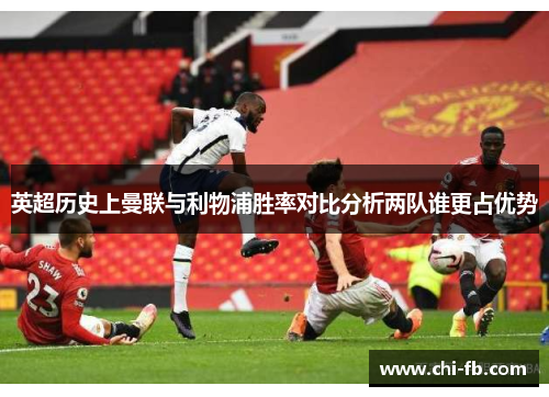 英超历史上曼联与利物浦胜率对比分析两队谁更占优势
