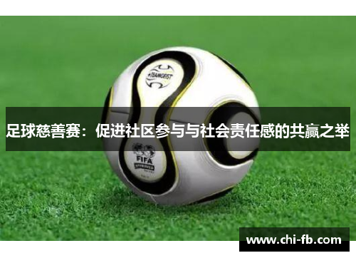 足球慈善赛:促进社区参与与社会责任感的共赢之举