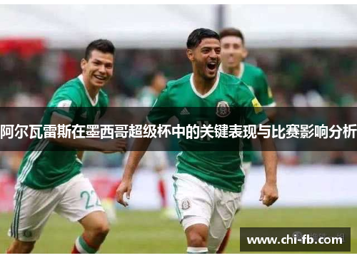 阿尔瓦雷斯在墨西哥超级杯中的关键表现与比赛影响分析 阿尔瓦雷斯在墨西哥超级杯中的关键表现与比赛影响分析