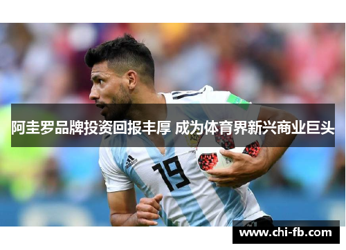 阿圭罗品牌投资回报丰厚 成为体育界新兴商业巨头