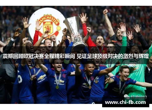 震撼回顾欧冠决赛全程精彩瞬间 见证足球顶级对决的激烈与辉煌 震撼回顾欧冠决赛全程精彩瞬间 见证足球顶级对决的激烈与辉煌