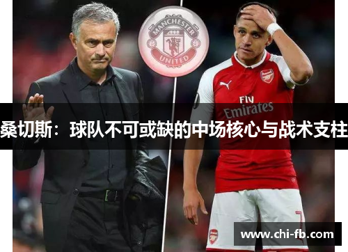 桑切斯:球队不可或缺的中场核心与战术支柱 桑切斯:球队不可或缺的中场核心与战术支柱