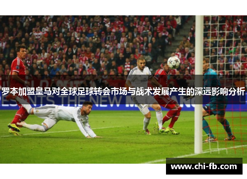 罗本加盟皇马对全球足球转会市场与战术发展产生的深远影响分析