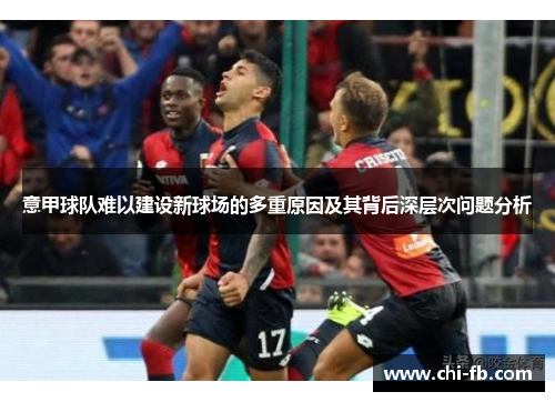 意甲球队难以建设新球场的多重原因及其背后深层次问题分析 意甲球队难以建设新球场的多重原因及其背后深层次问题分析