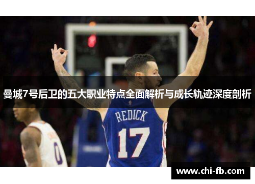 曼城7号后卫的五大职业特点全面解析与成长轨迹深度剖析