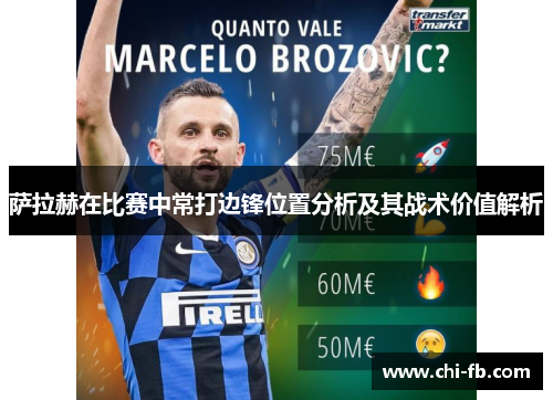 萨拉赫在比赛中常打边锋位置分析及其战术价值解析 萨拉赫在比赛中常打边锋位置分析及其战术价值解析