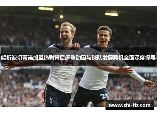 解析波切蒂诺加盟热刺背后多重动因与球队发展契机全面深度探寻 解析波切蒂诺加盟热刺背后多重动因与球队发展契机全面深度探寻