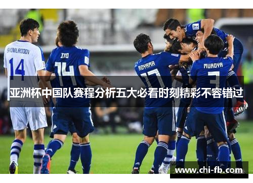 亚洲杯中国队赛程分析五大必看时刻精彩不容错过 亚洲杯中国队赛程分析五大必看时刻精彩不容错过