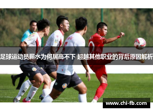 足球运动员薪水为何居高不下 超越其他职业的背后原因解析 足球运动员薪水为何居高不下 超越其他职业的背后原因解析