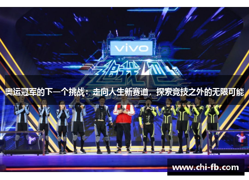 奥运冠军的下一个挑战:走向人生新赛道,探索竞技之外的无限可能 奥运冠军的下一个挑战:走向人生新赛道,探索竞技之外的无限可能