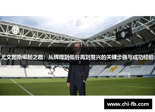 尤文图斯崛起之路:从辉煌到低谷再到复兴的关键步骤与成功经验 尤文图斯崛起之路:从辉煌到低谷再到复兴的关键步骤与成功经验