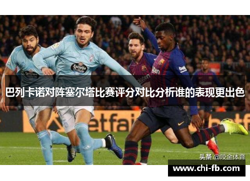 巴列卡诺对阵塞尔塔比赛评分对比分析谁的表现更出色 巴列卡诺对阵塞尔塔比赛评分对比分析谁的表现更出色