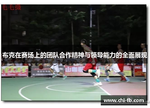 布克在赛场上的团队合作精神与领导能力的全面展现 布克在赛场上的团队合作精神与领导能力的全面展现