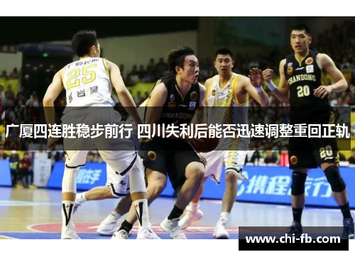 广厦四连胜稳步前行 四川失利后能否迅速调整重回正轨 广厦四连胜稳步前行 四川失利后能否迅速调整重回正轨