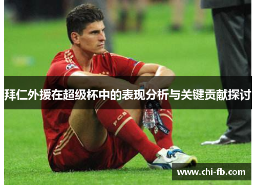 拜仁外援在超级杯中的表现分析与关键贡献探讨 拜仁外援在超级杯中的表现分析与关键贡献探讨