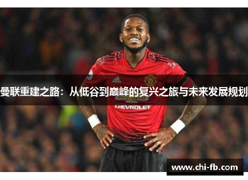 曼联重建之路：从低谷到巅峰的复兴之旅与未来发展规划