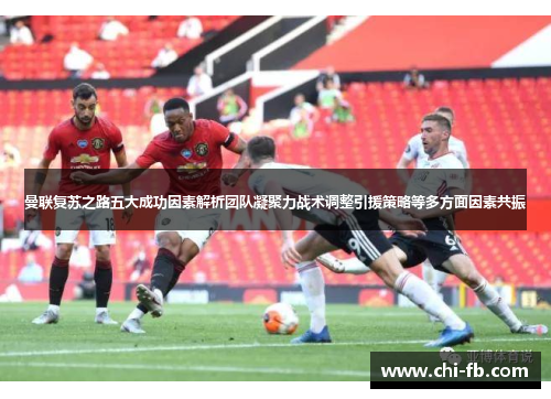 曼联复苏之路五大成功因素解析团队凝聚力战术调整引援策略等多方面因素共振