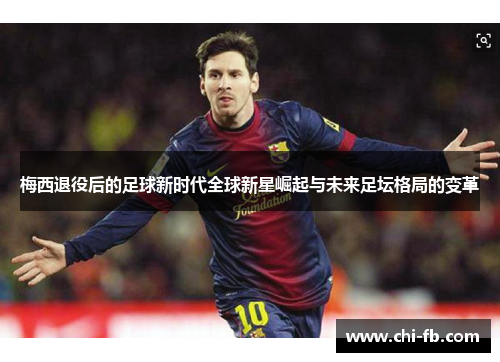 梅西退役后的足球新时代全球新星崛起与未来足坛格局的变革 梅西退役后的足球新时代全球新星崛起与未来足坛格局的变革