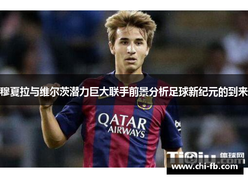 穆夏拉与维尔茨潜力巨大联手前景分析足球新纪元的到来