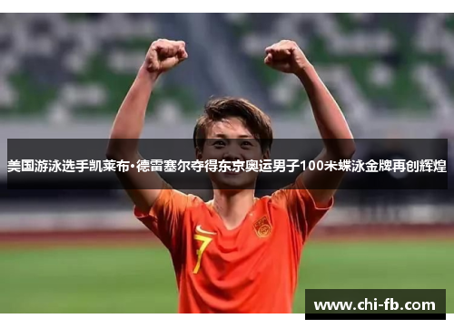 美国游泳选手凯莱布·德雷塞尔夺得东京奥运男子100米蝶泳金牌再创辉煌