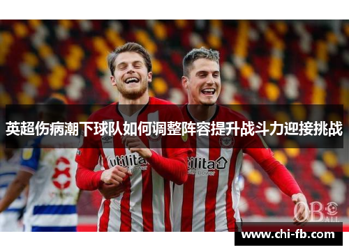 英超伤病潮下球队如何调整阵容提升战斗力迎接挑战 英超伤病潮下球队如何调整阵容提升战斗力迎接挑战