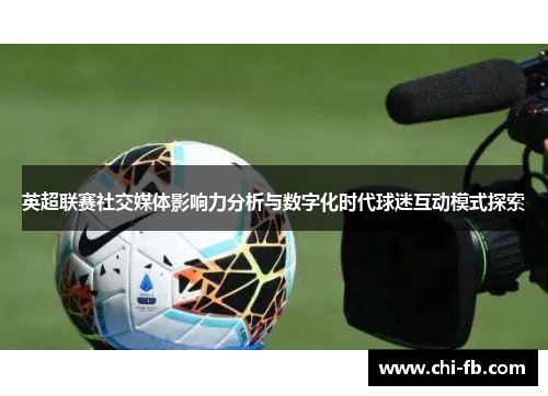 英超联赛社交媒体影响力分析与数字化时代球迷互动模式探索 英超联赛社交媒体影响力分析与数字化时代球迷互动模式探索