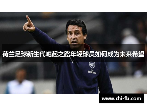荷兰足球新生代崛起之路年轻球员如何成为未来希望 荷兰足球新生代崛起之路年轻球员如何成为未来希望
