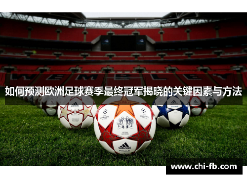 如何预测欧洲足球赛季最终冠军揭晓的关键因素与方法