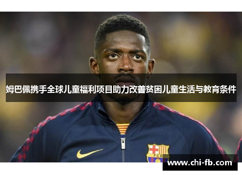 姆巴佩携手全球儿童福利项目助力改善贫困儿童生活与教育条件