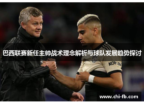 巴西联赛新任主帅战术理念解析与球队发展趋势探讨