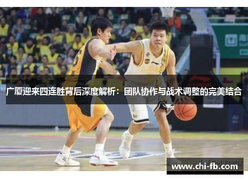 广厦迎来四连胜背后深度解析：团队协作与战术调整的完美结合