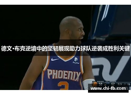 德文·布克逆境中的坚韧展现助力球队逆袭成胜利关键