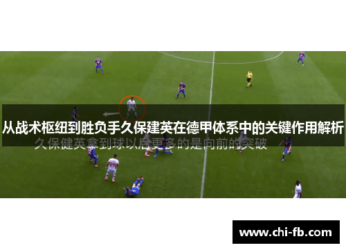 从战术枢纽到胜负手久保建英在德甲体系中的关键作用解析