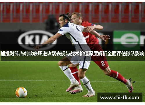 加维对阵热刺欧联杯进攻端表现与战术价值深度解析全面评估球队影响
