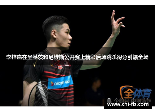 李梓嘉在圣基茨和尼维斯公开赛上精彩后场跳杀得分引爆全场