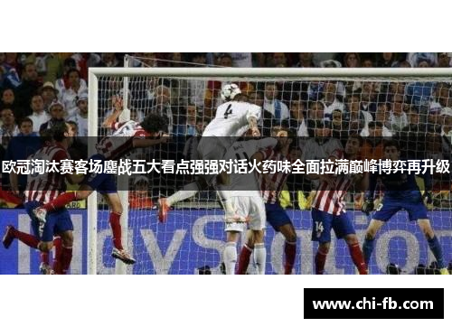 欧冠淘汰赛客场鏖战五大看点强强对话火药味全面拉满巅峰博弈再升级