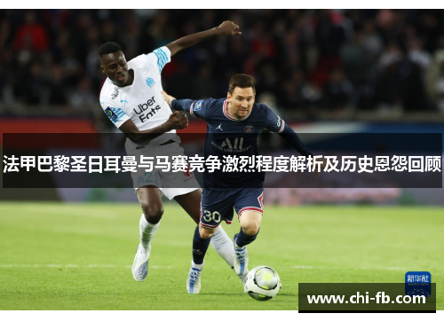 法甲巴黎圣日耳曼与马赛竞争激烈程度解析及历史恩怨回顾