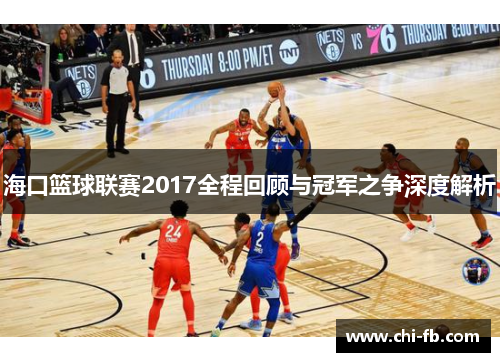 海口篮球联赛2017全程回顾与冠军之争深度解析