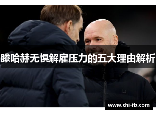 滕哈赫无惧解雇压力的五大理由解析