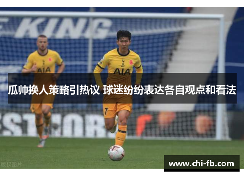 瓜帅换人策略引热议 球迷纷纷表达各自观点和看法