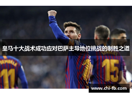 皇马十大战术成功应对巴萨主导地位挑战的制胜之道