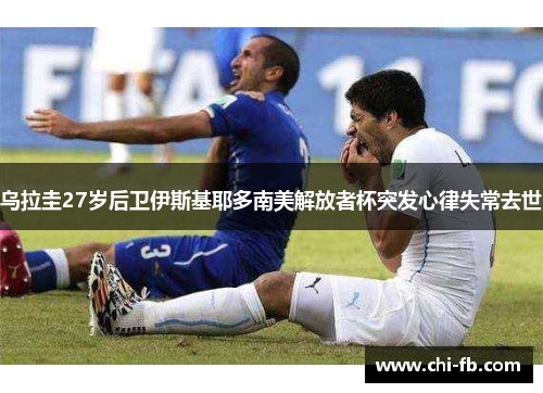 乌拉圭27岁后卫伊斯基耶多南美解放者杯突发心律失常去世