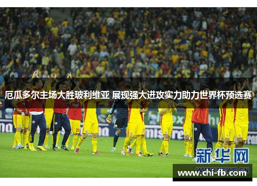 厄瓜多尔主场大胜玻利维亚 展现强大进攻实力助力世界杯预选赛