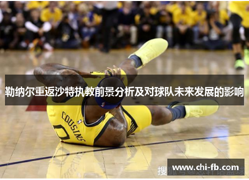 勒纳尔重返沙特执教前景分析及对球队未来发展的影响