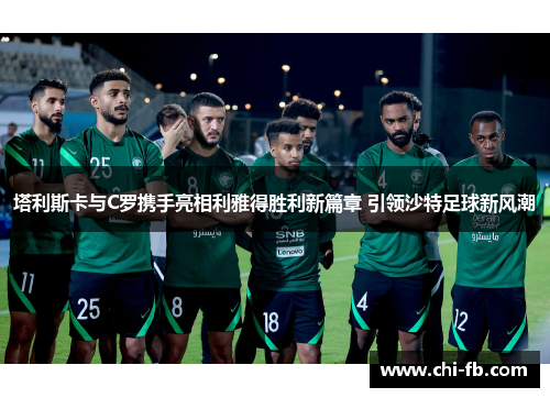 塔利斯卡与C罗携手亮相利雅得胜利新篇章 引领沙特足球新风潮 塔利斯卡与C罗携手亮相利雅得胜利新篇章 引领沙特足球新风潮