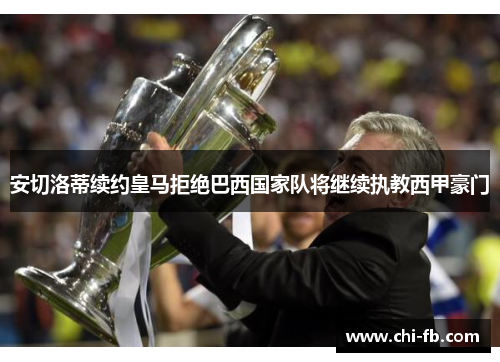 安切洛蒂续约皇马拒绝巴西国家队将继续执教西甲豪门